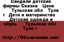 Сандали детские фирмы Сказка › Цена ­ 400 - Тульская обл., Тула г. Дети и материнство » Детская одежда и обувь   . Тульская обл.,Тула г.